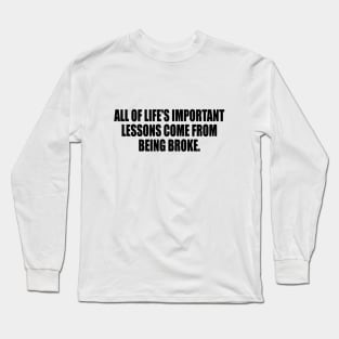 All of life's important lessons come from being broke Long Sleeve T-Shirt